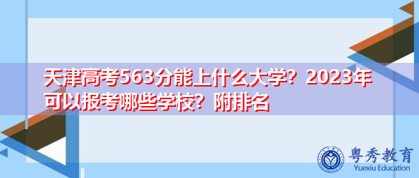 天津高考563分能上什么大学？2023年可以报考哪些学校？附排名