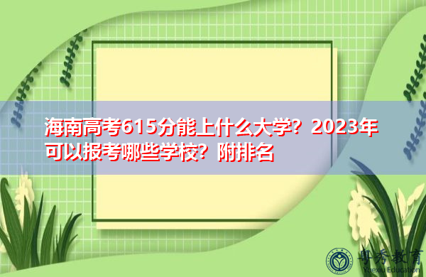 海南高考615分能上什么大学?2023年可以报考哪些学校?附排名 海南高考615分能上什么大学?2023年可以报考哪些学校?附排名