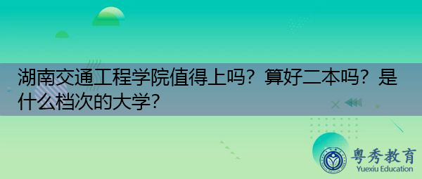 湖南交通工程学院值得上吗?算好二本吗?是什么档次的大学? 湖南交通工程学院值得上吗?算好二本吗?是什么档次的大学?