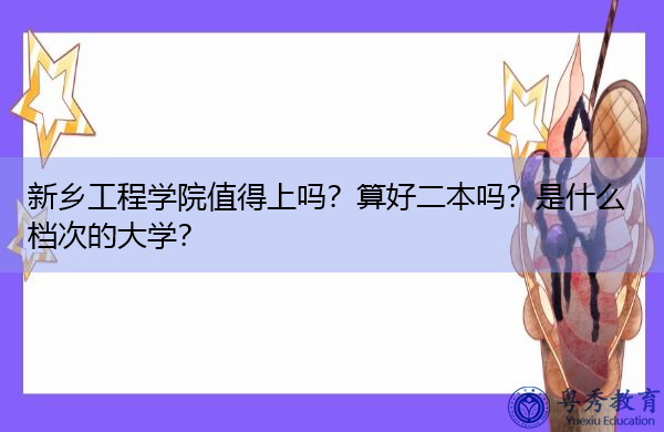新乡工程学院值得上吗?算好二本吗?是什么档次的大学? 新乡工程学院值得上吗?算好二本吗?是什么档次的大学?