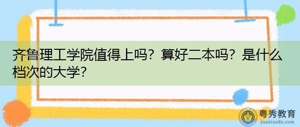 齐鲁理工学院值得上吗?算好二本吗?是什么档次的大学? 齐鲁理工学院值得上吗?算好二本吗?是什么档次的大学?