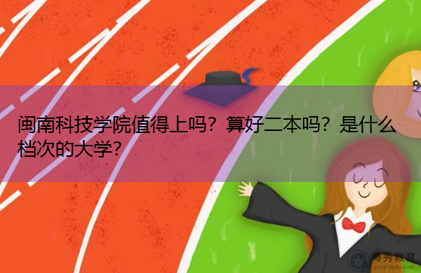闽南科技学院值得上吗?算好二本吗?是什么档次的大学? 闽南科技学院值得上吗?算好二本吗?是什么档次的大学?