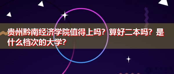 贵州黔南经济学院值得上吗?算好二本吗?是什么档次的大学? 贵州黔南经济学院值得上吗?算好二本吗?是什么档次的大学?