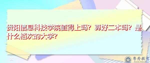贵阳信息科技学院值得上吗?算好二本吗?是什么档次的大学? 贵阳信息科技学院值得上吗?算好二本吗?是什么档次的大学?