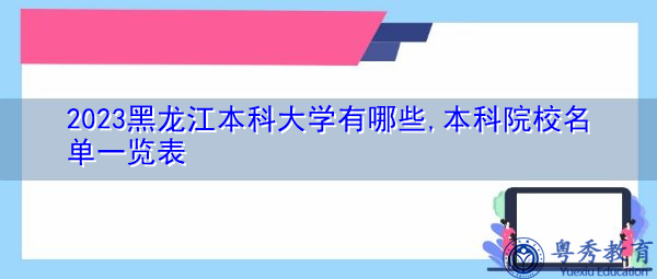 2023黑龙江本科大学有哪些,本科院校名单一览表 2023黑龙江本科大学有哪些,本科院校名单一览表