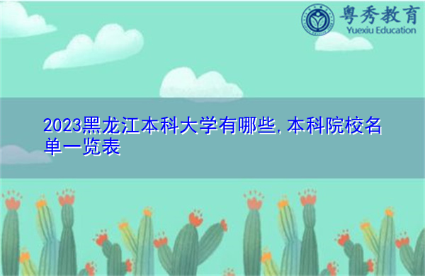 2023黑龙江本科大学有哪些,本科院校名单一览表 2023黑龙江本科大学有哪些,本科院校名单一览表