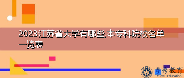 2023江苏省大学有哪些,本专科院校名单一览表 2023江苏省大学有哪些,本专科院校名单一览表