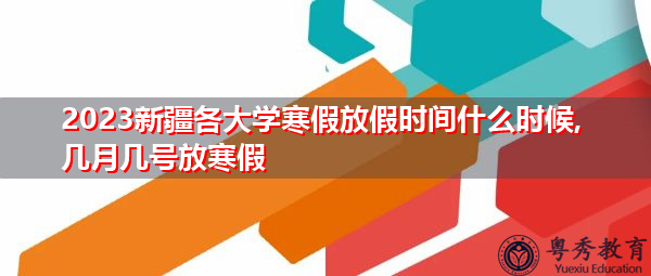 2023新疆各大学寒假放假时间什么时候,几月几号放寒假 2023新疆各大学寒假放假时间什么时候,几月几号放寒假