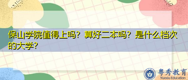 保山学院值得上吗？算好二本吗？是什么档次的大学？