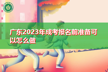 广东2023年成考报名前准备可以怎么做