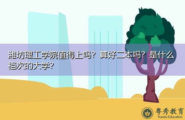 潍坊理工学院值得上吗？算好二本吗？是什么档次的大学？