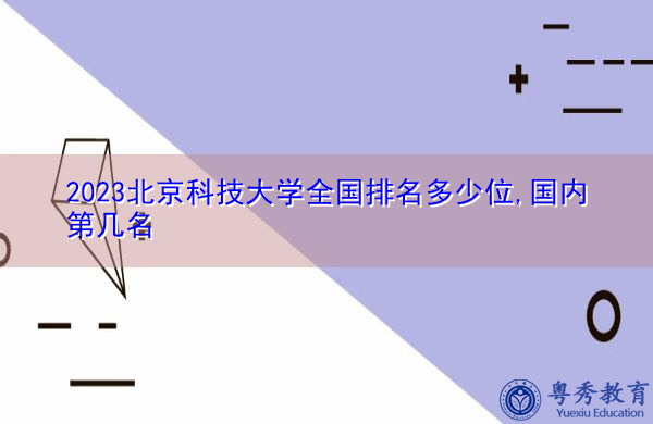 2023北京科技大学全国排名多少位,国内第几名 2023北京科技大学全国排名多少位,国内第几名