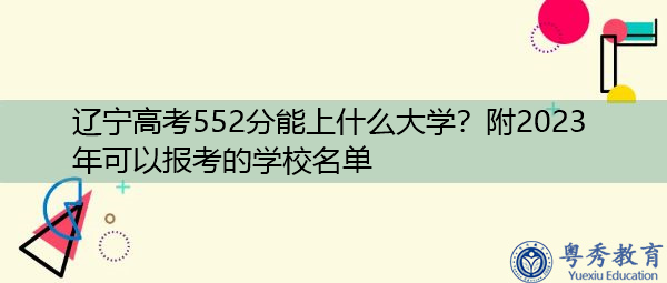 辽宁高考552分能上什么大学?附2023年可以报考的学校名单 辽宁高考552分能上什么大学?附2023年可以报考的学校名单
