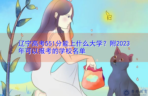 辽宁高考551分能上什么大学？附2023年可以报考的学校名单