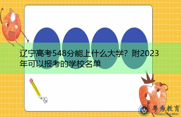 辽宁高考548分能上什么大学?附2023年可以报考的学校名单 辽宁高考548分能上什么大学?附2023年可以报考的学校名单