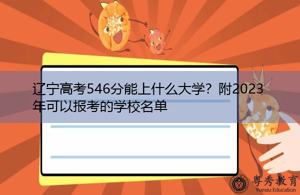 辽宁高考546分能上什么大学?附2023年可以报考的学校名单 辽宁高考546分能上什么大学?附2023年可以报考的学校名单