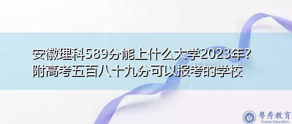 安徽理科589分能上什么大学2023年?附高考五百八十九分可以报考的学校 安徽理科589分能上什么大学2023年?附高考五百八十九分可以报考的学校