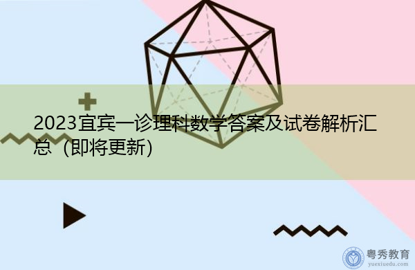 2023宜宾一诊理科数学答案及试卷解析汇总(即将更新) 2023宜宾一诊理科数学答案及试卷解析汇总(即将更新)