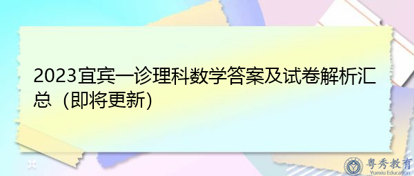 2023宜宾一诊理科数学答案及试卷解析汇总(即将更新) 2023宜宾一诊理科数学答案及试卷解析汇总(即将更新)