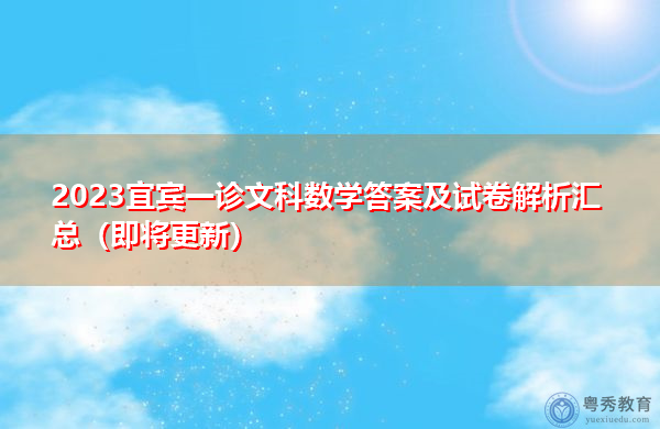 2023宜宾一诊文科数学答案及试卷解析汇总(即将更新) 2023宜宾一诊文科数学答案及试卷解析汇总(即将更新)