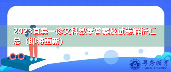 2023宜宾一诊文科数学答案及试卷解析汇总(即将更新) 2023宜宾一诊文科数学答案及试卷解析汇总(即将更新)