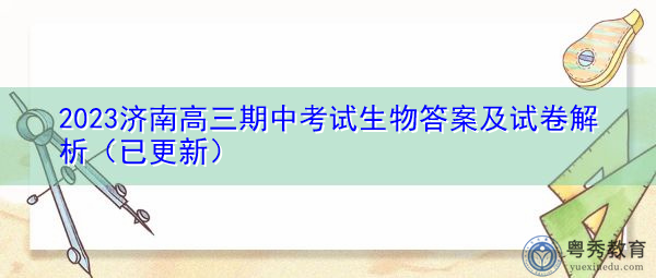 2023济南高三期中考试生物答案及试卷解析(已更新) 2023济南高三期中考试生物答案及试卷解析(已更新)