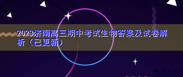2023济南高三期中考试生物答案及试卷解析(已更新) 2023济南高三期中考试生物答案及试卷解析(已更新)