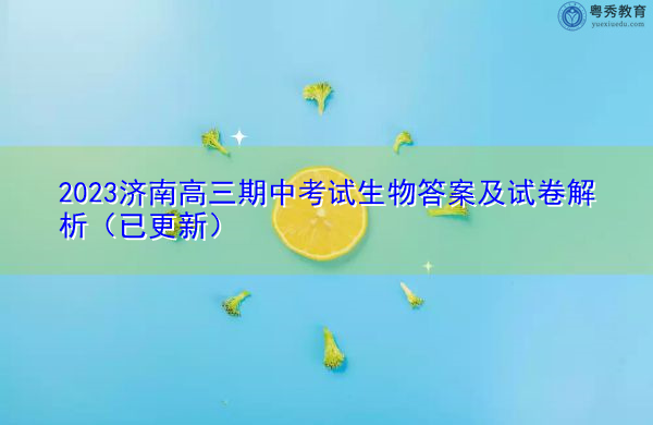 2023济南高三期中考试生物答案及试卷解析(已更新) 2023济南高三期中考试生物答案及试卷解析(已更新)