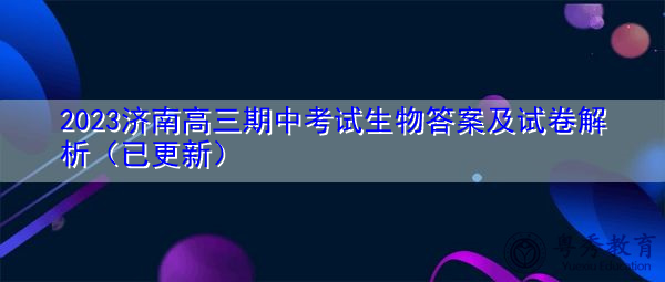 2023济南高三期中考试生物答案及试卷解析(已更新) 2023济南高三期中考试生物答案及试卷解析(已更新)