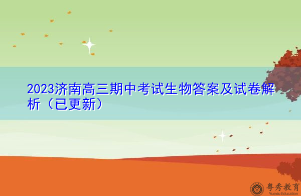 2023济南高三期中考试生物答案及试卷解析(已更新) 2023济南高三期中考试生物答案及试卷解析(已更新)