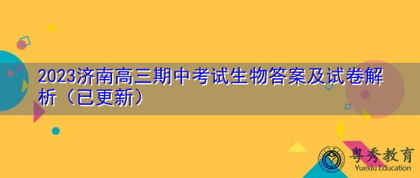 2023济南高三期中考试生物答案及试卷解析(已更新) 2023济南高三期中考试生物答案及试卷解析(已更新)
