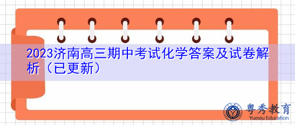 2023济南高三期中考试化学答案及试卷解析(已更新) 2023济南高三期中考试化学答案及试卷解析(已更新)