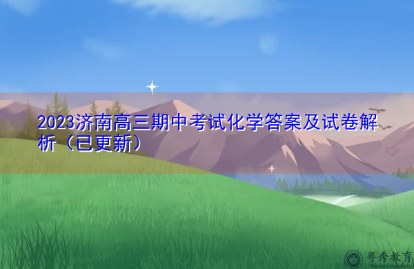2023济南高三期中考试化学答案及试卷解析(已更新) 2023济南高三期中考试化学答案及试卷解析(已更新)