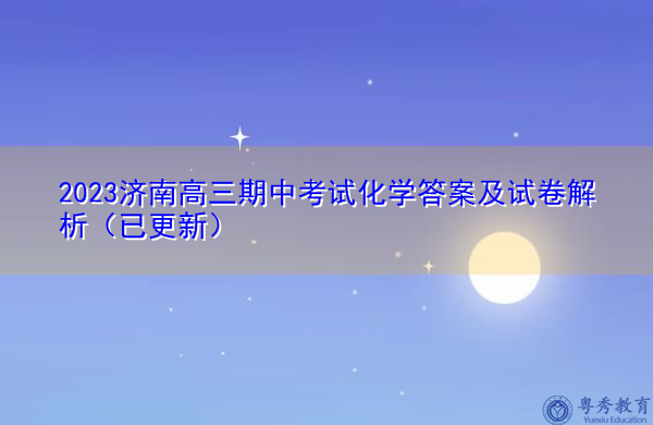 2023济南高三期中考试化学答案及试卷解析(已更新) 2023济南高三期中考试化学答案及试卷解析(已更新)