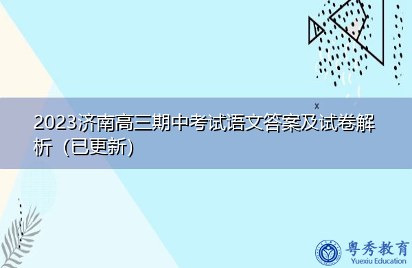 2023济南高三期中考试语文答案及试卷解析(已更新) 2023济南高三期中考试语文答案及试卷解析(已更新)