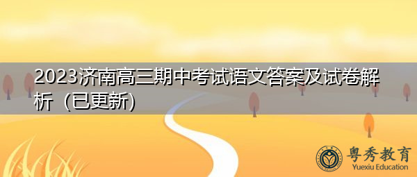 2023济南高三期中考试语文答案及试卷解析(已更新) 2023济南高三期中考试语文答案及试卷解析(已更新)