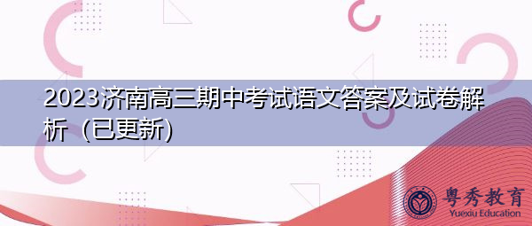 2023济南高三期中考试语文答案及试卷解析(已更新) 2023济南高三期中考试语文答案及试卷解析(已更新)