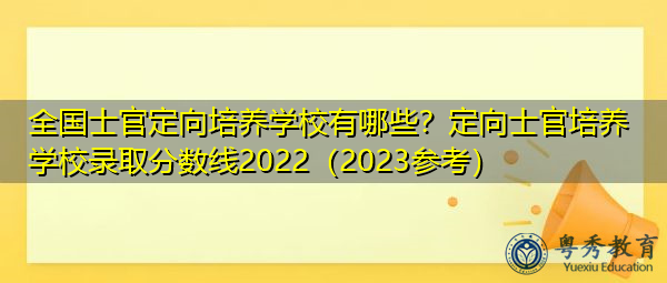 全国士官定向培养学校有哪些?定向士官培养学校录取分数线2022(2023参考) 全国士官定向培养学校有哪些?定向士官培养学校录取分数线2022(2023参考)