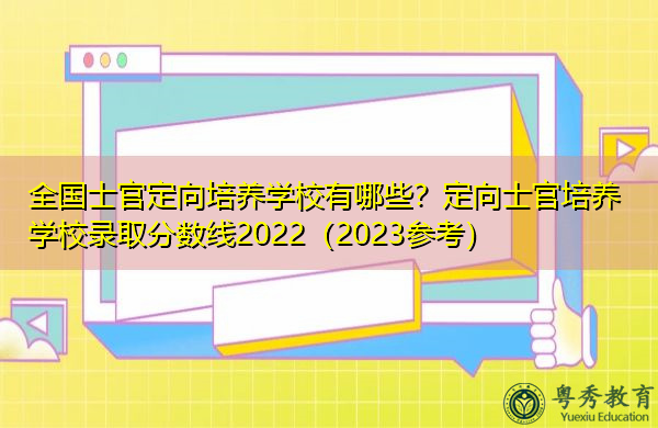 全国士官定向培养学校有哪些?定向士官培养学校录取分数线2022(2023参考) 全国士官定向培养学校有哪些?定向士官培养学校录取分数线2022(2023参考)