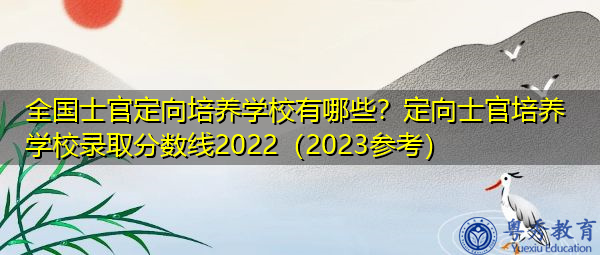 全国士官定向培养学校有哪些?定向士官培养学校录取分数线2022(2023参考) 全国士官定向培养学校有哪些?定向士官培养学校录取分数线2022(2023参考)