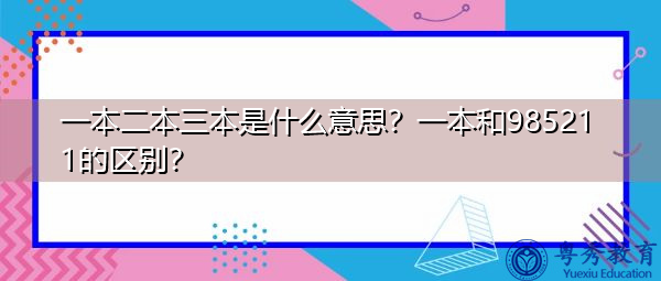一本二本三本是什么意思？一本和985211的区别？