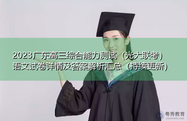 2023广东高三综合能力测试(光大联考)语文试卷详情及答案解析汇总(持续更新) 2023广东高三综合能力测试(光大联考)语文试卷详情及答案解析汇总(持续更新)