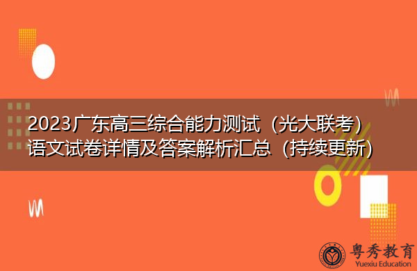 2023广东高三综合能力测试(光大联考)语文试卷详情及答案解析汇总(持续更新) 2023广东高三综合能力测试(光大联考)语文试卷详情及答案解析汇总(持续更新)