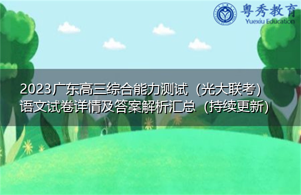 2023广东高三综合能力测试(光大联考)语文试卷详情及答案解析汇总(持续更新) 2023广东高三综合能力测试(光大联考)语文试卷详情及答案解析汇总(持续更新)