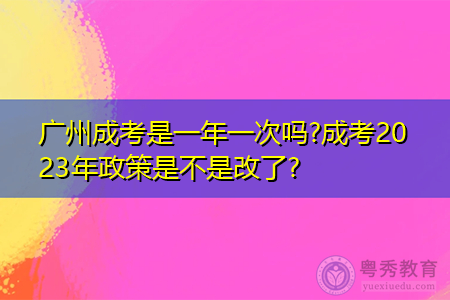 广州成考是一年一次吗?成考2023年政策是不是改了?