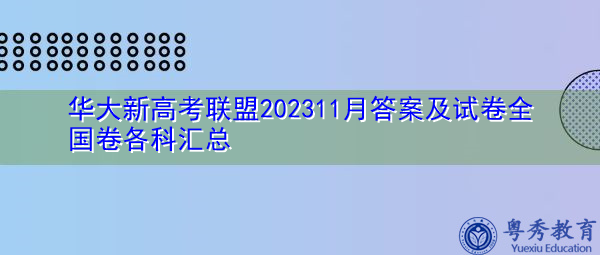 华大新高考联盟202311月答案及试卷全国卷各科汇总 华大新高考联盟202311月答案及试卷全国卷各科汇总