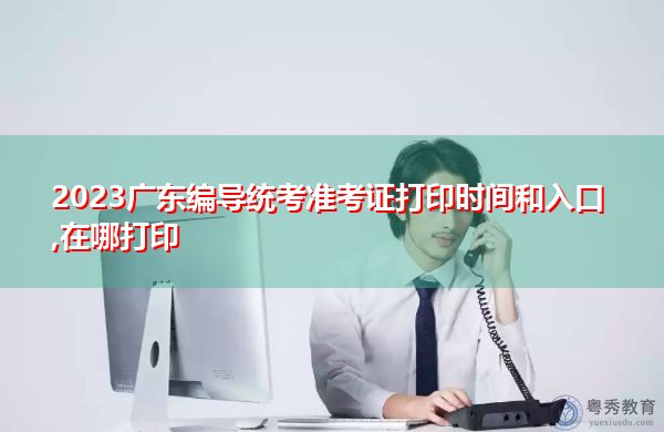 2023广东编导统考准考证打印时间和入口,在哪打印