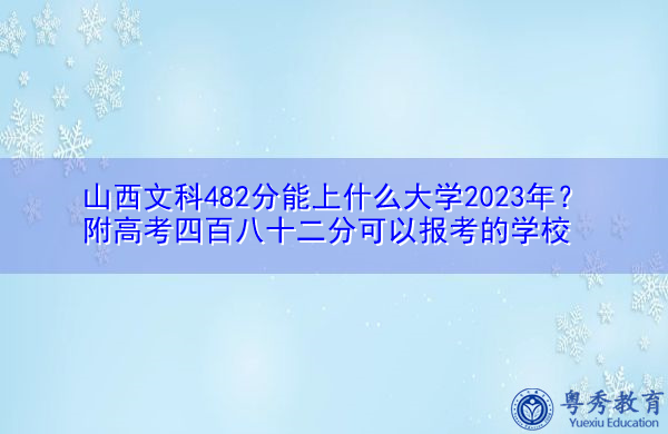 山西文科482分能上什么大学2023年？附高考四百八十二分可以报考的学校