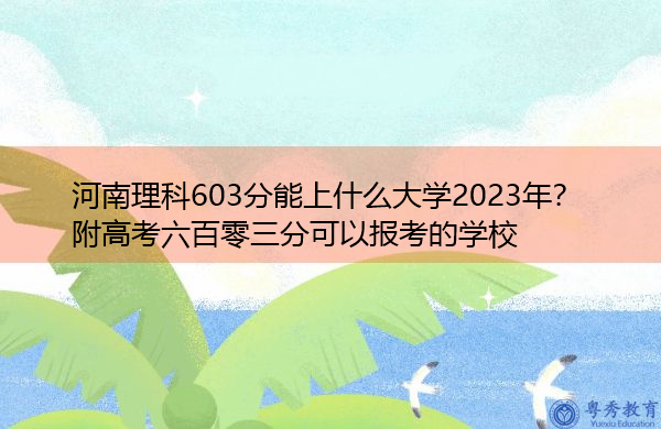 河南理科603分能上什么大学2023年？附高考六百零三分可以报考的学校