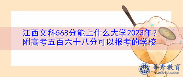 江西文科568分能上什么大学2023年?附高考五百六十八分可以报考的学校 江西文科568分能上什么大学2023年?附高考五百六十八分可以报考的学校